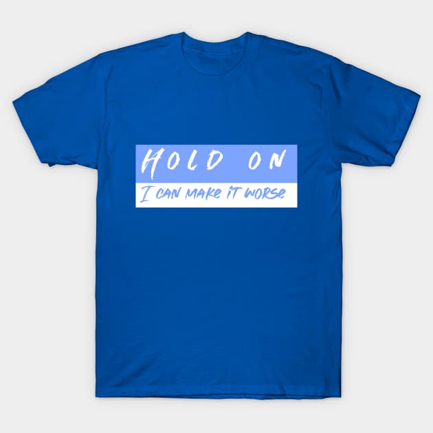 Hold On I can Make It worse T-Shirt by Cranky Goat